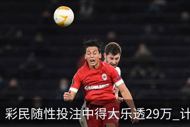 彩民随性投注中得大乐透29万 计划短途出游